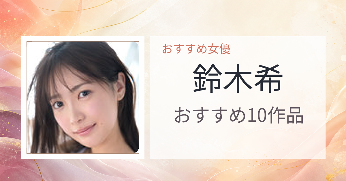 【2026年版】鈴木希おすすめ作品10選｜魅力・プロフィールまとめ