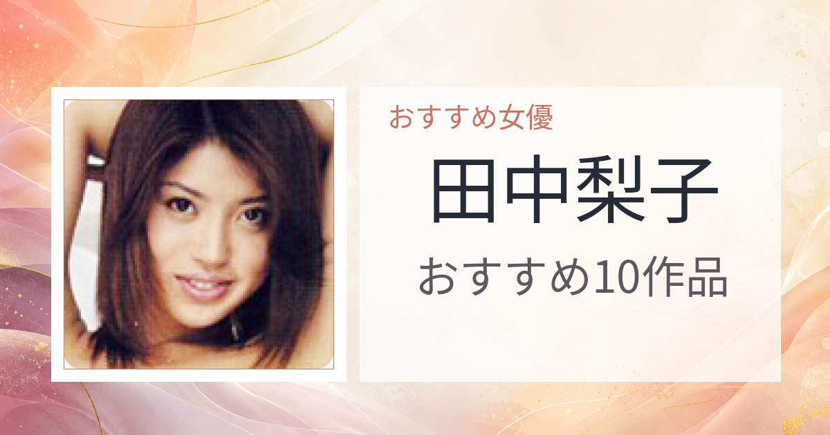 【2026年版】田中梨子おすすめ作品10選｜魅力・プロフィールまとめ