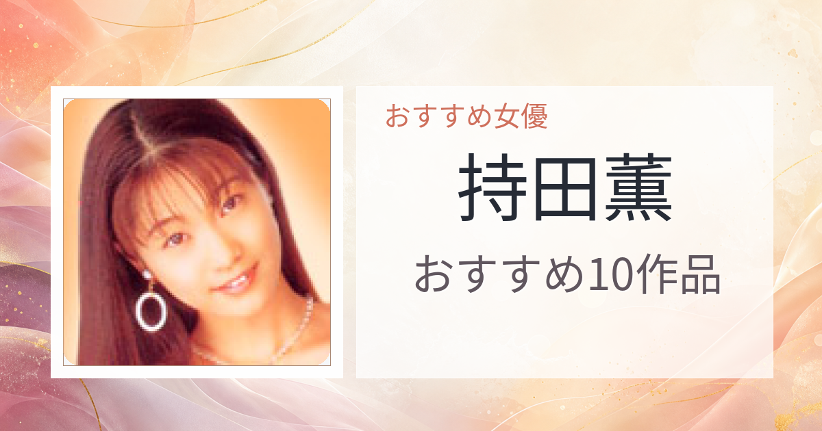 【2026年版】持田薫おすすめ作品10選｜魅力・プロフィールまとめ