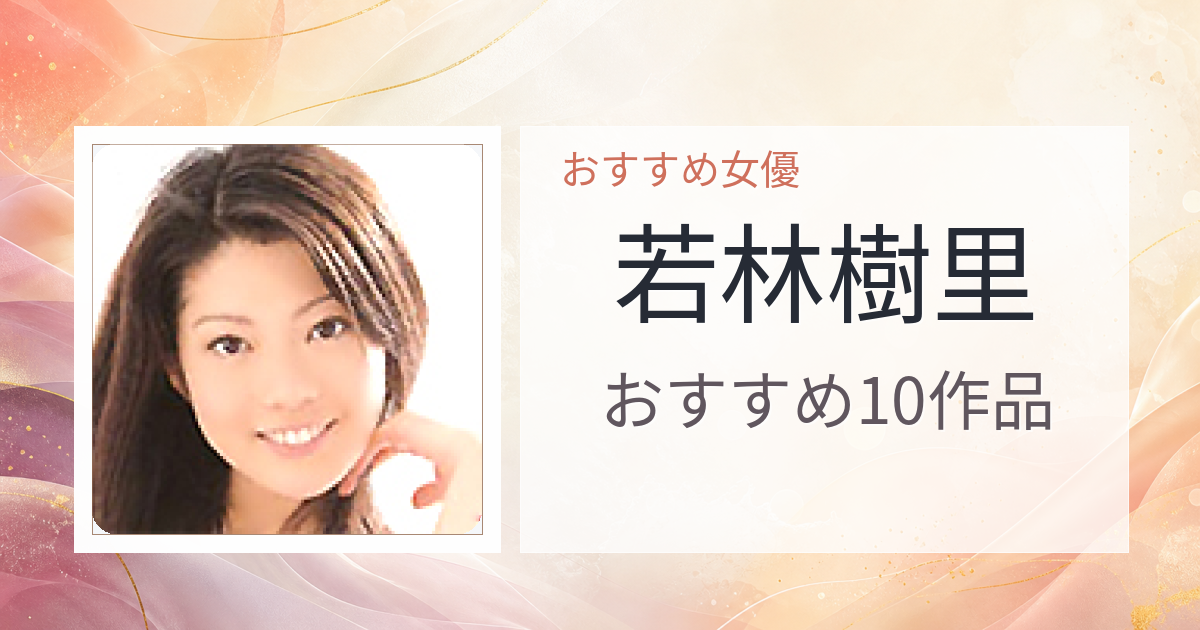 【2026年版】若林樹里おすすめ作品10選｜魅力・プロフィールまとめ