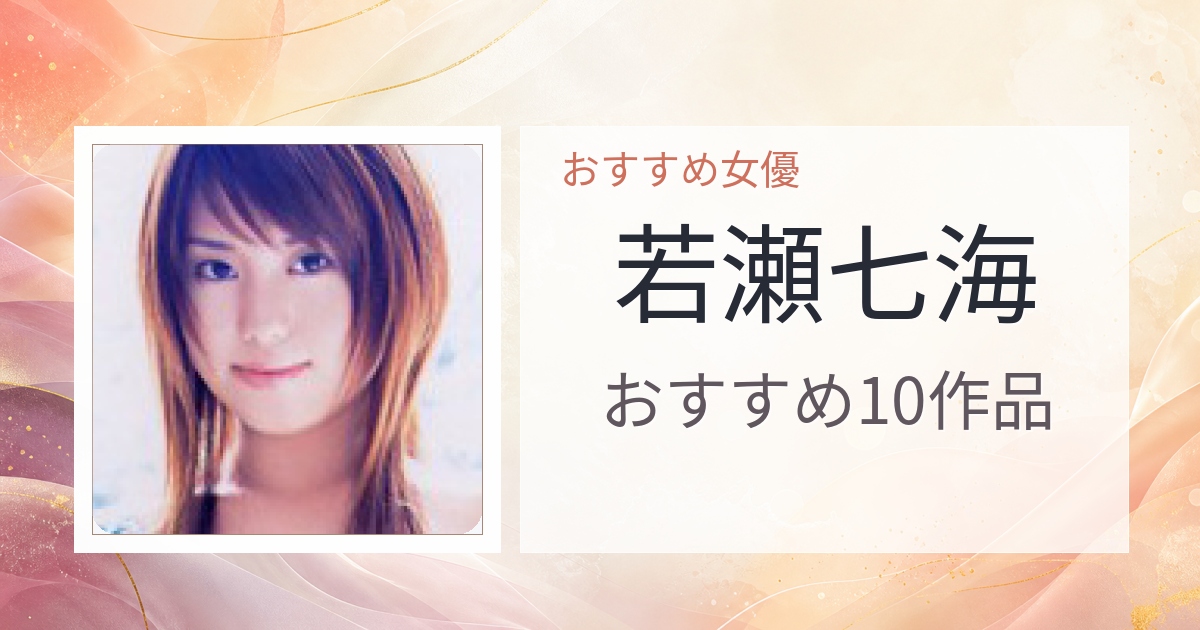 【2026年版】若瀬七海おすすめ作品10選｜魅力・プロフィールまとめ