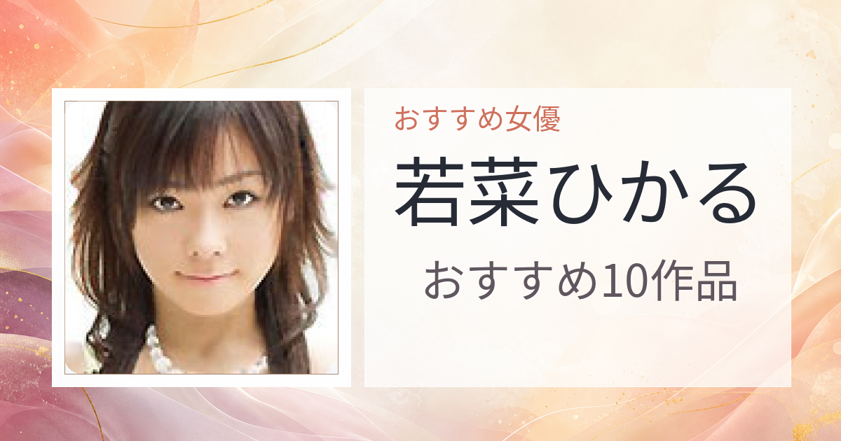 【2026年版】若菜ひかるおすすめ作品10選｜魅力・プロフィールまとめ