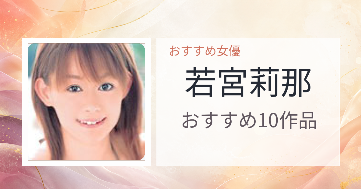 【2026年版】若宮莉那おすすめ作品10選｜魅力・プロフィールまとめ
