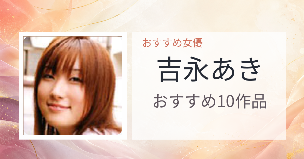 【2026年版】吉永あきおすすめ作品10選｜魅力・プロフィールまとめ
