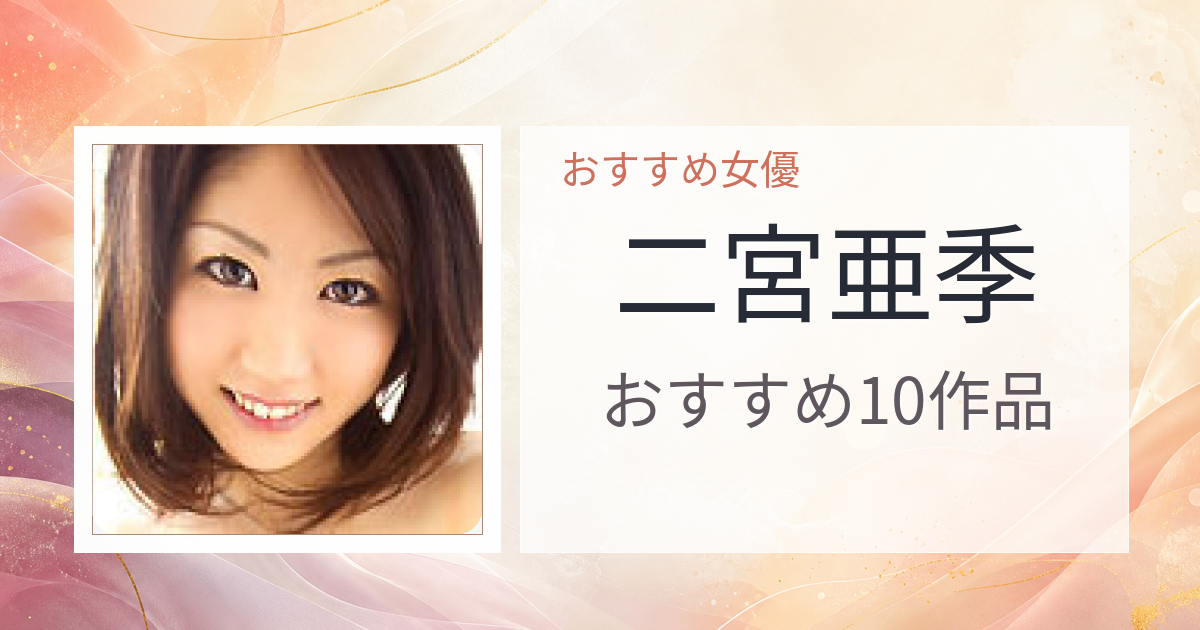 【2026年版】二宮亜季おすすめ作品10選｜魅力・プロフィールまとめ