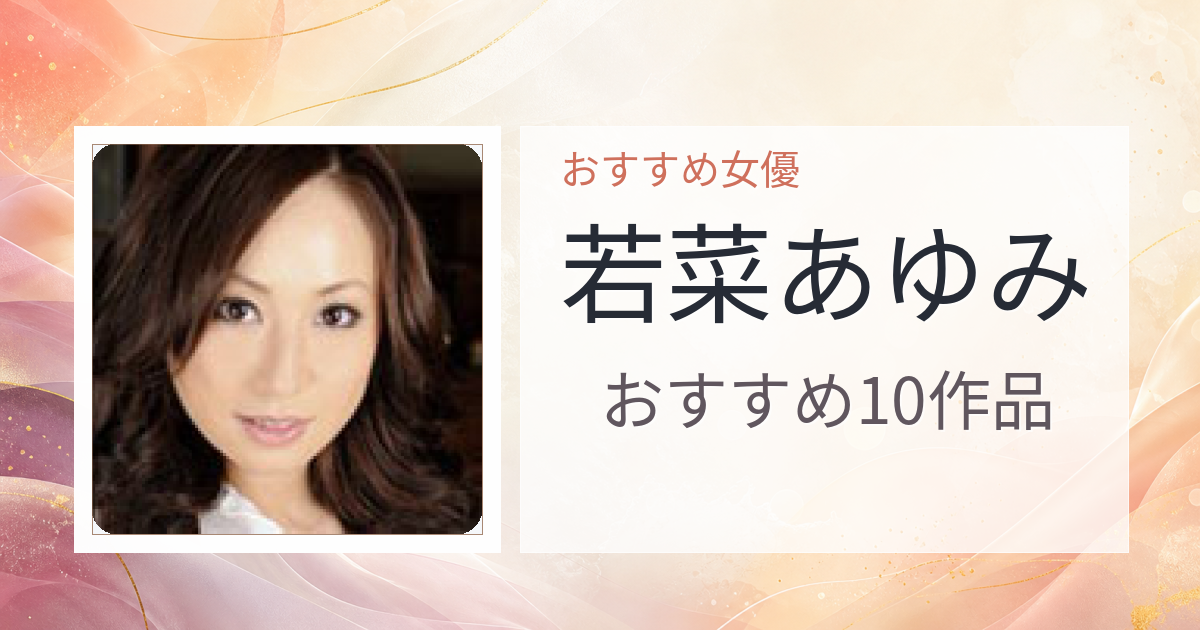 【2026年版】若菜あゆみおすすめ作品10選｜魅力・プロフィールまとめ