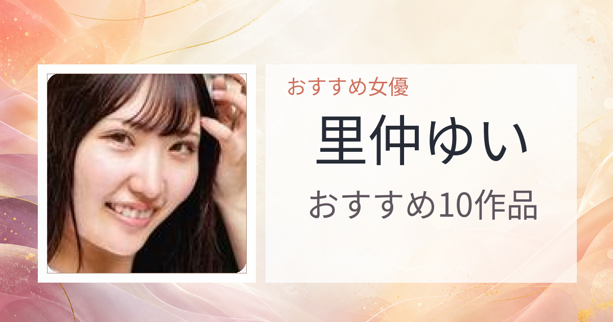 【2026年版】里仲ゆいおすすめ作品10選｜魅力・プロフィールまとめ