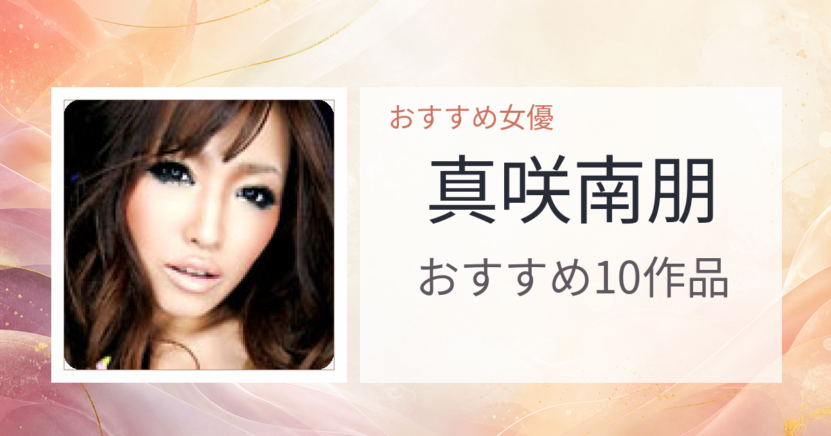 【2026年版】真咲南朋おすすめ作品10選｜魅力・プロフィールまとめ