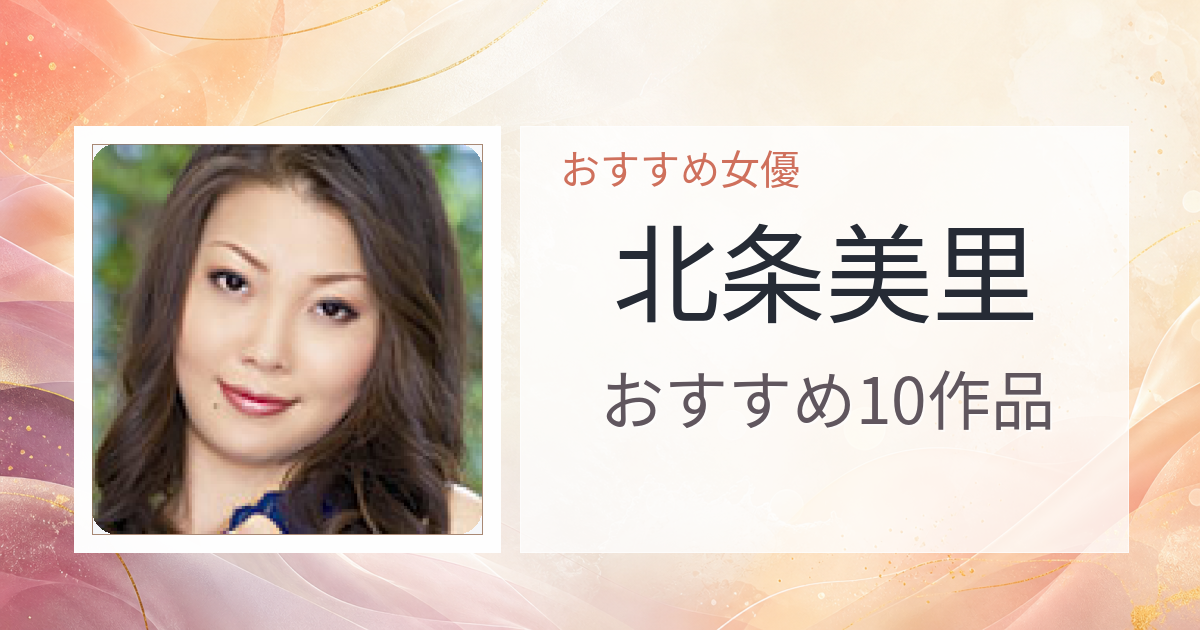 【2026年版】北条美里おすすめ作品10選｜魅力・プロフィールまとめ
