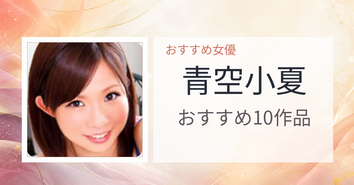 【2026年版】青空小夏おすすめ作品10選｜魅力・プロフィールまとめ