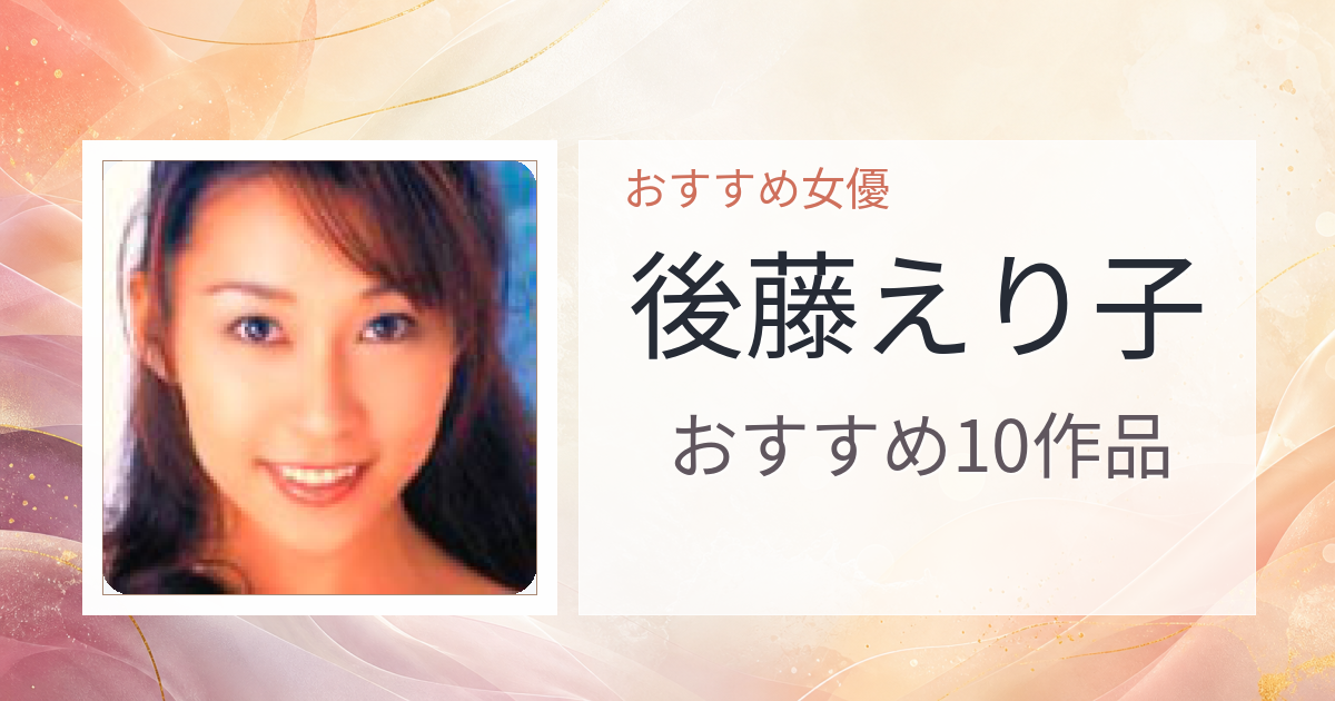 【2026年版】後藤えり子おすすめ作品10選｜魅力・プロフィールまとめ
