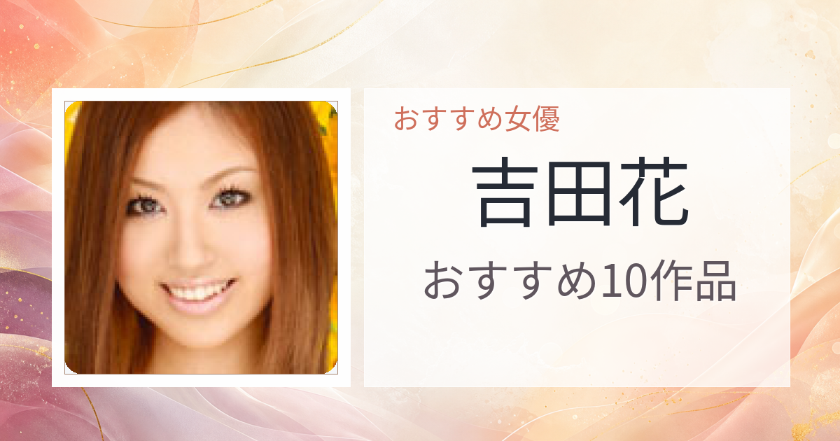 【2026年版】吉田花おすすめ作品10選｜魅力・プロフィールまとめ