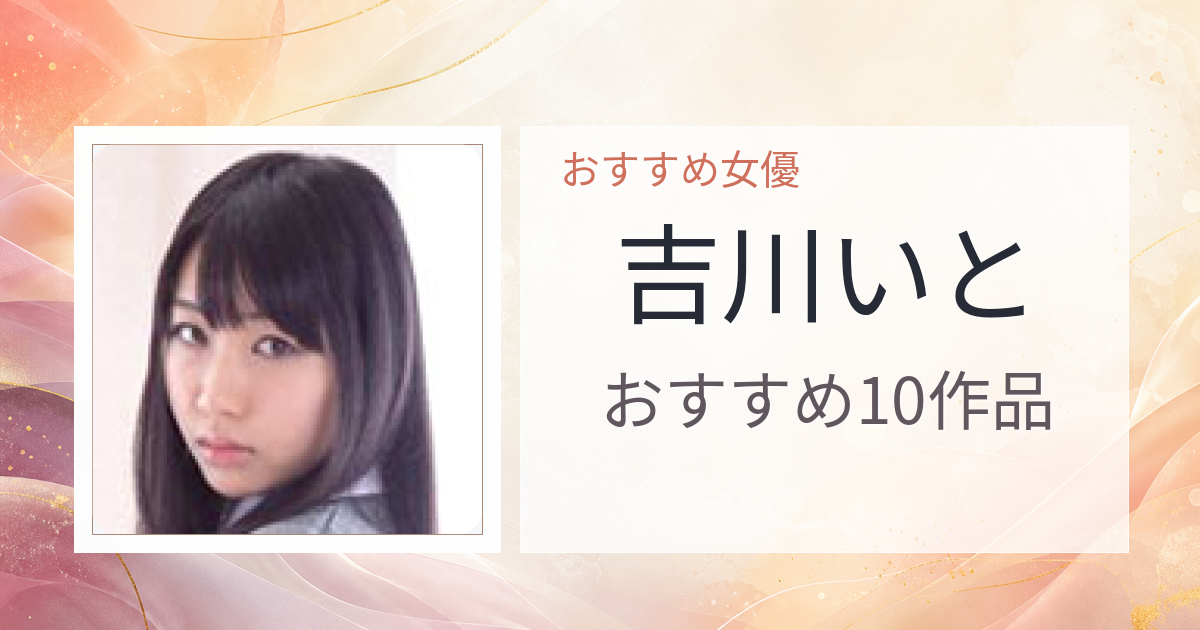 【2026年版】吉川いとおすすめ作品10選｜魅力・プロフィールまとめ