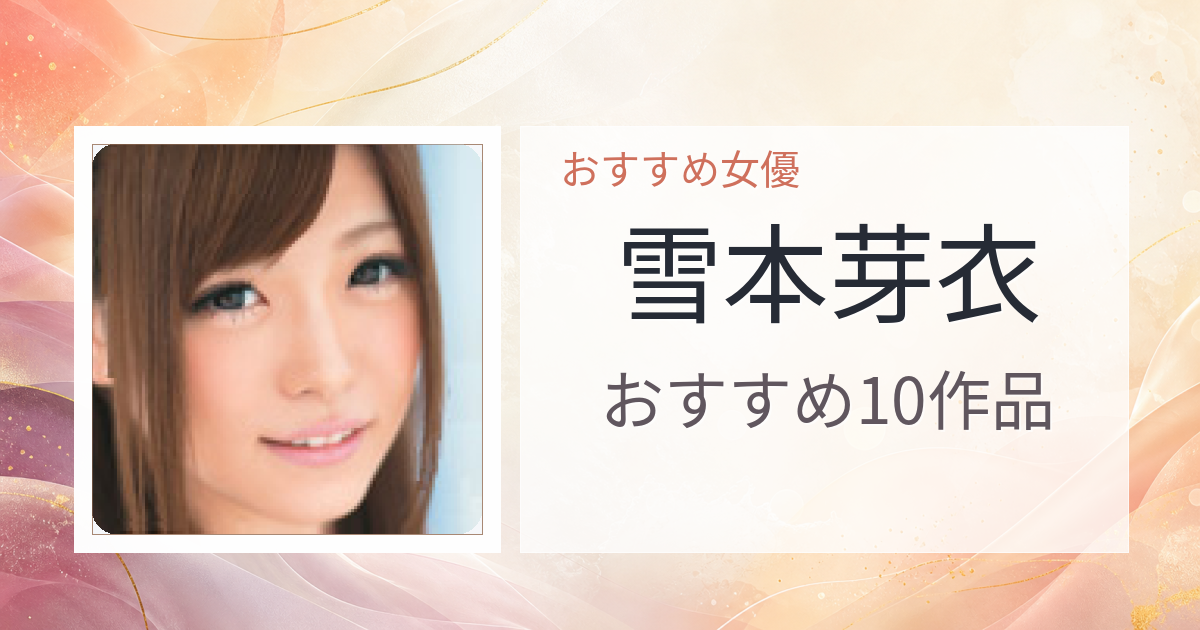 【2026年版】雪本芽衣おすすめ作品10選｜魅力・プロフィールまとめ