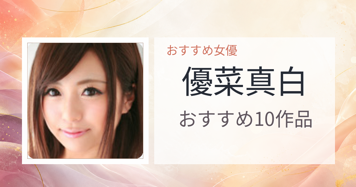 【2026年版】優菜真白おすすめ作品10選｜魅力・プロフィールまとめ
