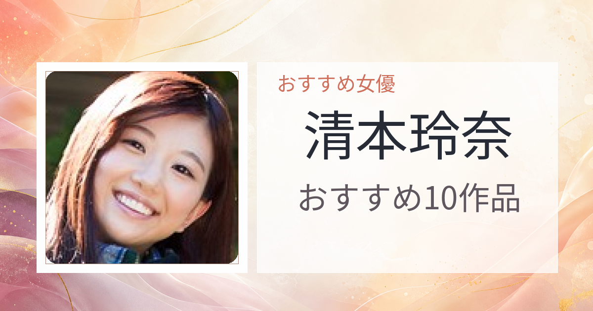 【2026年版】清本玲奈おすすめ作品10選｜魅力・プロフィールまとめ