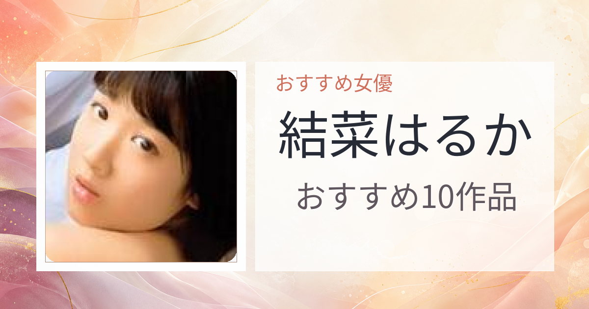 【2026年版】結菜はるかおすすめ作品10選｜魅力・プロフィールまとめ