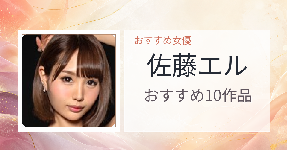【2026年版】佐藤エルおすすめ作品10選｜魅力・プロフィールまとめ