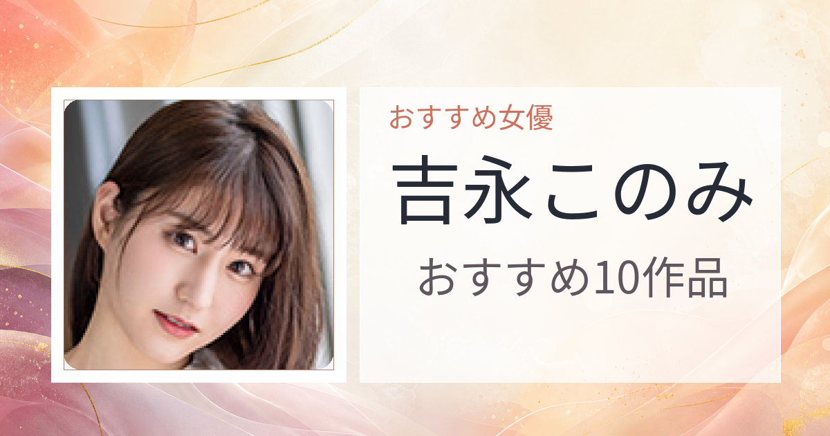 【2026年版】吉永このみおすすめ作品10選｜魅力・プロフィールまとめ
