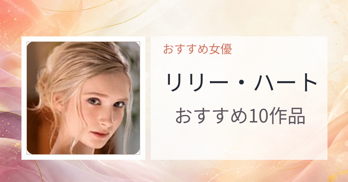 【2026年版】リリー・ハートおすすめ作品10選｜魅力・プロフィールまとめ