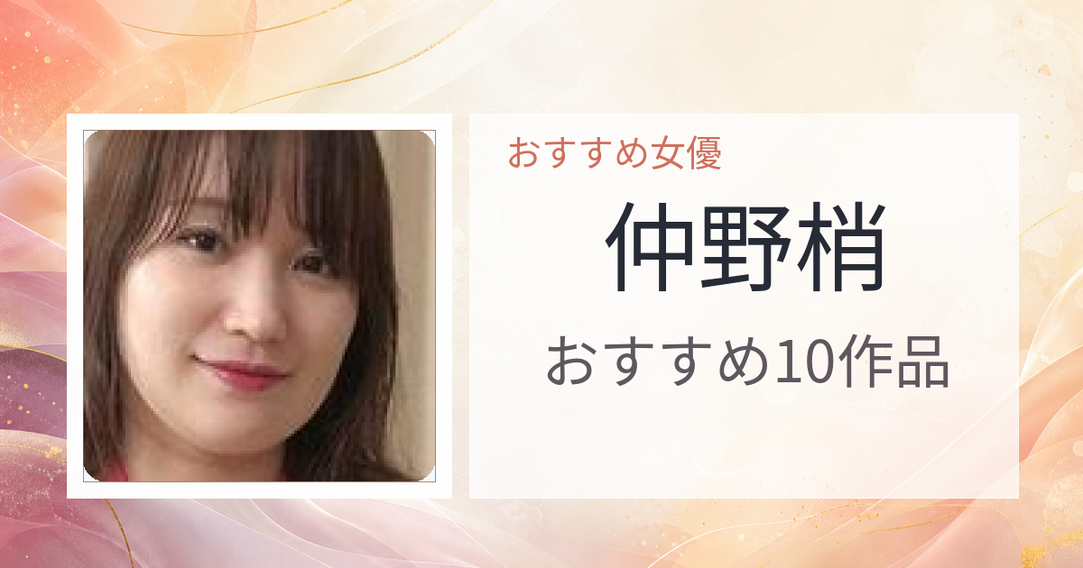 【2026年版】仲野梢おすすめ作品10選｜魅力・プロフィールまとめ