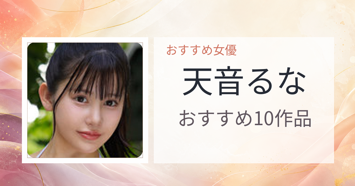 【2026年版】天音るなおすすめ作品10選｜魅力・プロフィールまとめ