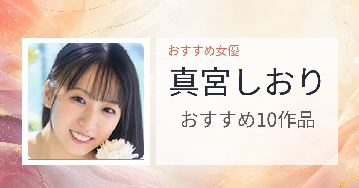 【2026年版】真宮しおりおすすめ作品10選｜魅力・プロフィールまとめ