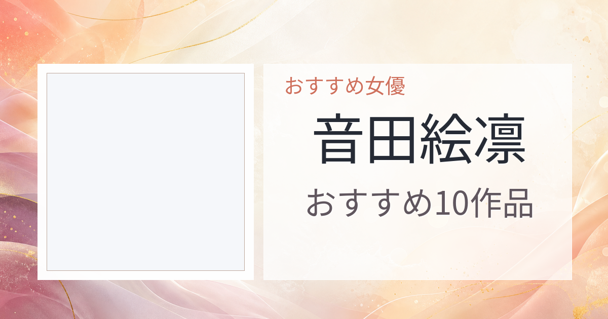 【2026年版】音田絵凛おすすめ作品10選｜魅力・プロフィールまとめ