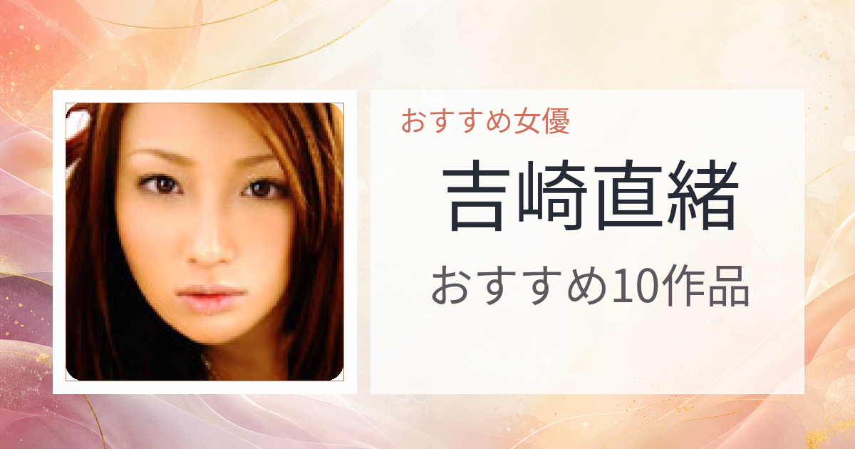 【2026年版】吉崎直緒おすすめ作品10選｜魅力・プロフィールまとめ