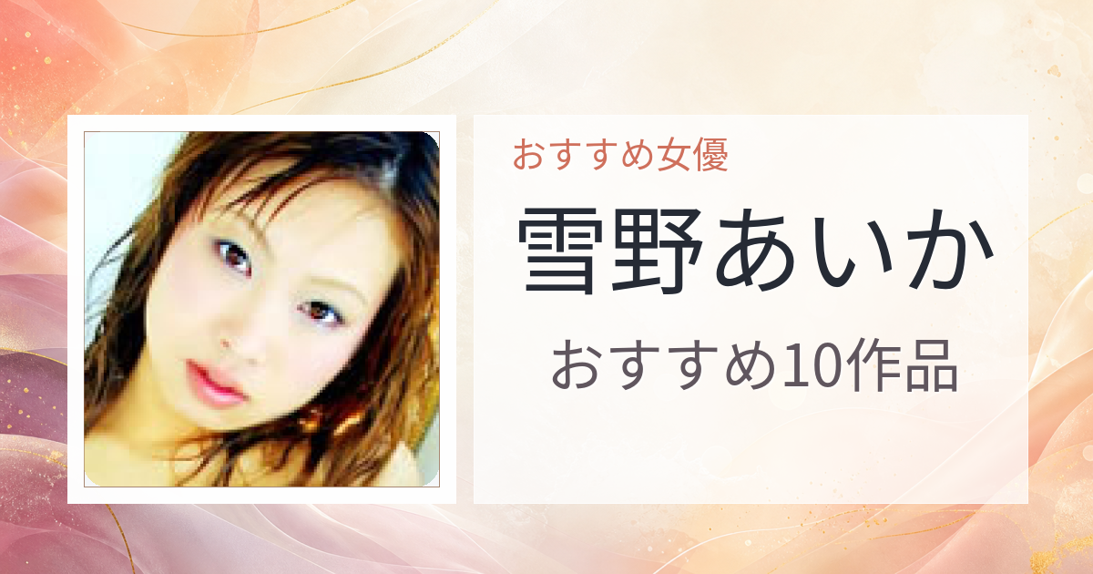【2026年版】雪野あいかおすすめ作品10選｜魅力・プロフィールまとめ