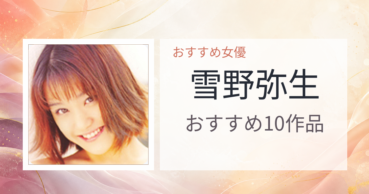 【2026年版】雪野弥生おすすめ作品10選｜魅力・プロフィールまとめ