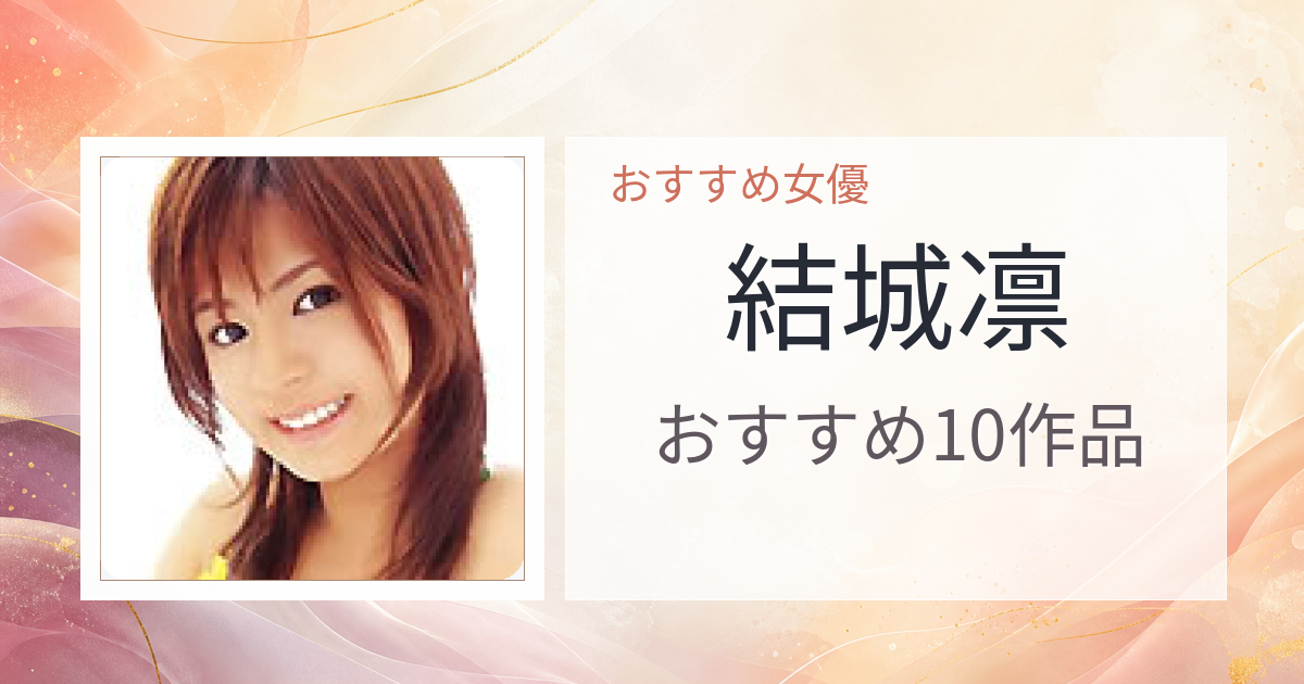 【2026年版】結城凛おすすめ作品10選｜魅力・プロフィールまとめ