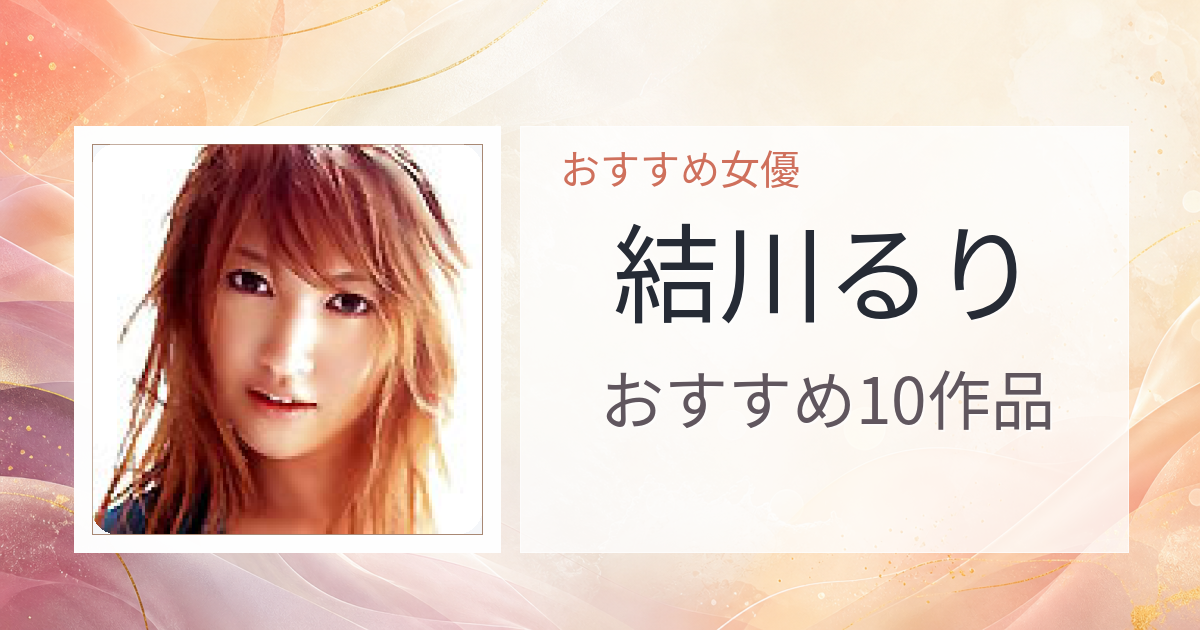 【2026年版】結川るりおすすめ作品10選｜魅力・プロフィールまとめ