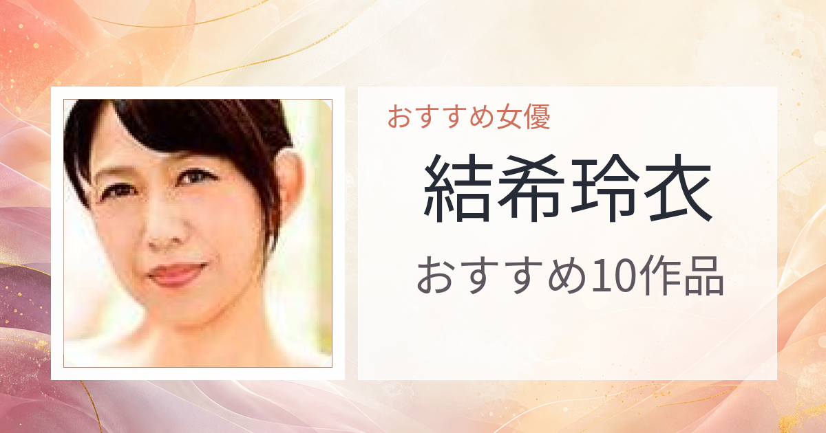 【2026年版】結希玲衣おすすめ作品10選｜魅力・プロフィールまとめ