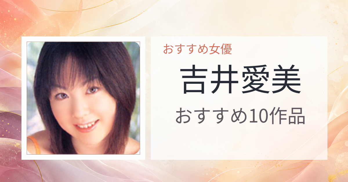 【2026年版】吉井愛美おすすめ作品10選｜魅力・プロフィールまとめ