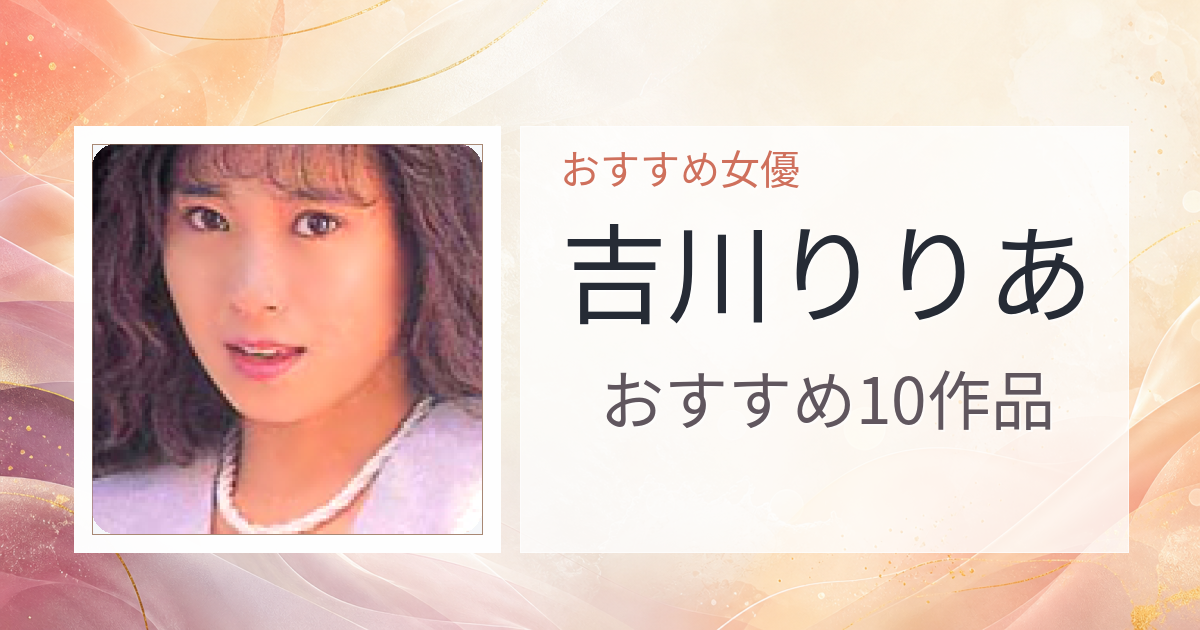 【2026年版】吉川りりあおすすめ作品10選｜魅力・プロフィールまとめ