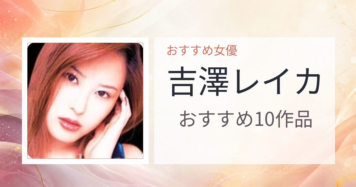【2026年版】吉澤レイカおすすめ作品10選｜魅力・プロフィールまとめ